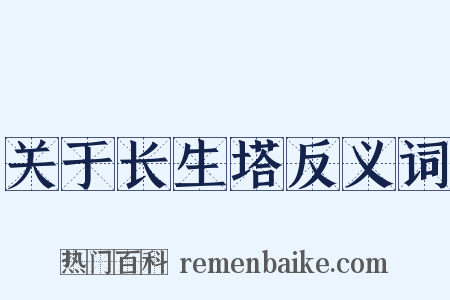 关于长生塔反义词是什么意思的图片